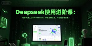 Deepseek使用进阶课：帮你快速认知Ai与Deepseek，掌握正确玩法，内容创业者必看-学习笔记资源库