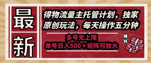 最新得物流量主托管计划，独家原创玩法，每天操作五分钟，多号无上限，单号日入5张+矩阵可放大【揭秘】-学习笔记资源库