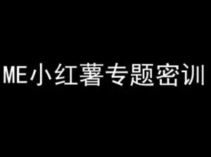 ME小红薯专题密训-小红书电商教程-学习笔记资源库