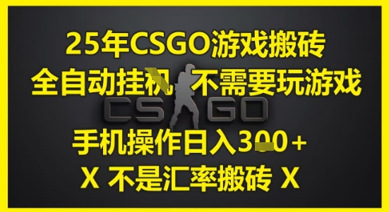 25年CSGO游戏搬砖，全自动运行，不需要玩游戏，手机操作日入3张(不是汇率搬砖)【揭秘】-学习笔记资源库