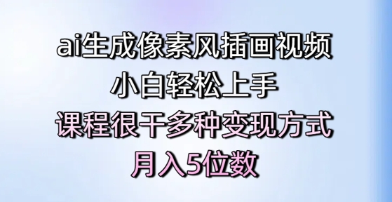 ai生成像素风插画视频，小白轻松上手，课程很干多种变现方式，月入5位数-学习笔记资源库
