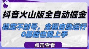 抖音火山版全自动掘金,稳定不封号,全程自动运行,可批量放大操作,0基础也能上手【揭秘】-学习笔记资源库