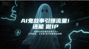 AI鬼故事引爆流量,还能做IP,视频号多渠道收益单日1k+,小白副业、工作室放大的最佳选择-学习笔记资源库
