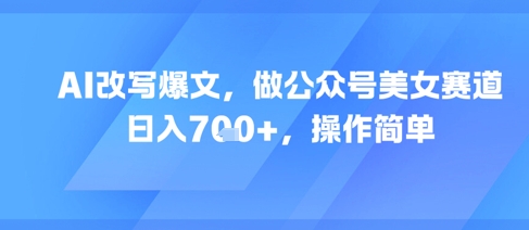 AI改写爆文，做公众号美女赛道，日入7张+，操作简单-学习笔记资源库