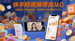 快手短视频带货从0-1实操课,零粉丝起步,每天花2小时也能日入1k+-学习笔记资源库