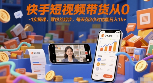快手短视频带货从0-1实操课，零粉丝起步，每天花2小时也能日入1k+-学习笔记资源库