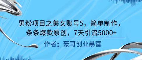 男粉项目之美女账号5，简单制作，条条爆款原创，7天引流5000+-学习笔记资源库