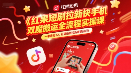 红果短剧拉新快手手机双魔法搬运全流程实操课，一单最高12，红果短剧拉新重磅回归-学习笔记资源库