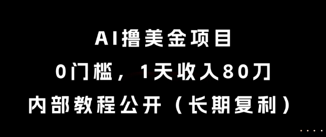 AI撸美金项目，0门槛，1天收入80刀，内部教程公开（长期复利）【揭秘】-学习笔记资源库