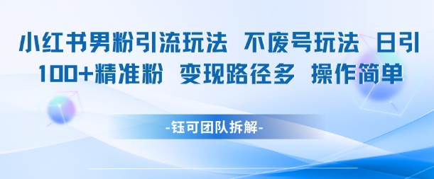 小红书男粉引流玩法不废号玩法日引100男粉变现路径多操作简单-学习笔记资源库