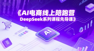 AI电商线上陪跑营，DeepSeek系列课程先导课-学习笔记资源库