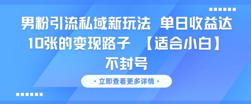 男粉引流私域新玩法，单日收益达10张的变现路子 【适合小白】不封号-学习笔记资源库