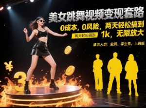 美女跳舞视频变现套路，0 成本 0 风险，两天轻松搞到 1k，无限放大【揭秘】-学习笔记资源库