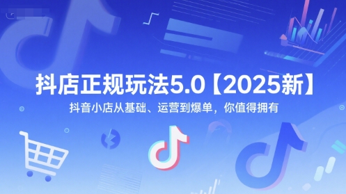 抖店正规玩法5.0【2025新】抖音小店从基础、运营到爆单，你值得拥有-学习笔记资源库