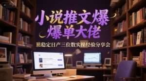 小说推文爆单大佬稳定日产三位数实操经验分享会-学习笔记资源库