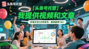 【头条号托管 】我提供视频和文章,你每天花5分钟发布,最高躺挣1W+【揭秘】-学习笔记资源库