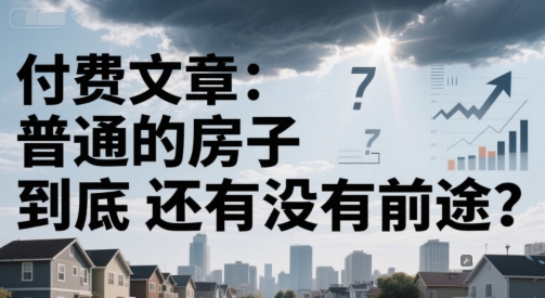 付费文章：普通的房子到底还有没有前途？-学习笔记资源库