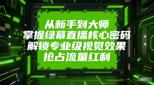 从新手到大师，掌握绿幕直播核心密码，解锁专业级视觉效果，抢占流量红利-学习笔记资源库