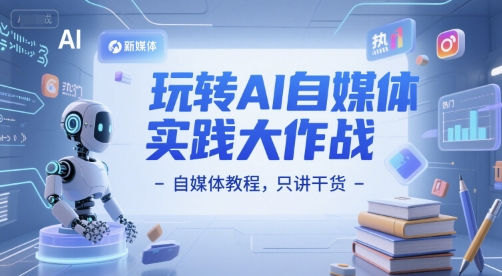 玩转AI自媒体实践大作战-自媒体教程，只讲干货-学习笔记资源库