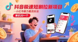 抖音极速短剧拉新项目，小红书暴力截流玩法，单价20一个-学习笔记资源库