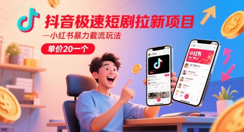 抖音极速短剧拉新项目，小红书暴力截流玩法，单价20一个-学习笔记资源库