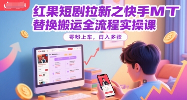 红果短剧拉新之快手MT替换搬运全流程实操课，零粉上车，日入多张-学习笔记资源库
