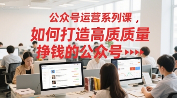 公众号运营系列课，如何打造高质量挣钱的公众号-学习笔记资源库