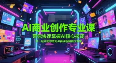 AI商业创作专业课，带你快速掌握AI核心技能，并一站式助你成为AI商业视频创作专家-学习笔记资源库