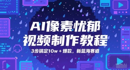 AI像素忧郁视频制作教程，3步搞定10w+爆款，新蓝海赛道-学习笔记资源库