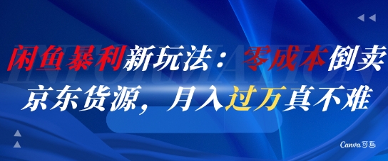 闲鱼暴利新玩法：零成本倒卖京东货源，月入过1W真不难-学习笔记资源库