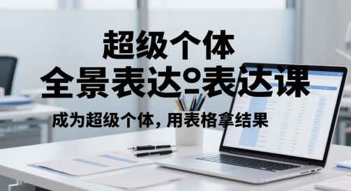 超级个体全景表达课，成为超级个体，用表格拿结果-学习笔记资源库