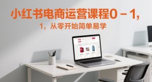 小红书电商运营课程0-1,从零开始简单易学-学习笔记资源库