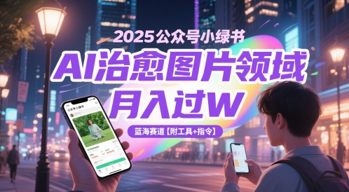 2025公众号小绿书AI治愈图片领域，月入过W，蓝海赛道【附工具+指令】-学习笔记资源库