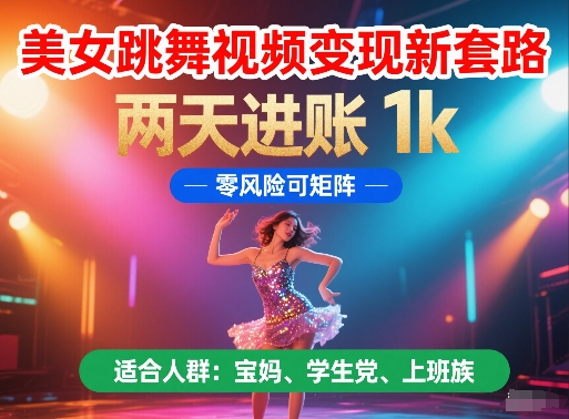 美女跳舞视频变现新套路，两天进账 1k，零风险可矩阵【揭秘】-学习笔记资源库