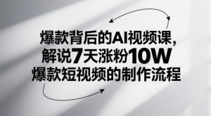 爆款背后的AI视频课,解说7天涨粉10W爆款短视频的制作流程-学习笔记资源库