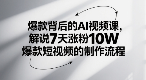 爆款背后的AI视频课，解说7天涨粉10W爆款短视频的制作流程-学习笔记资源库