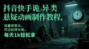 抖音快手诡异类悬疑动画制作教程,流量非常大,可过伙伴计划,每天1k轻松拿-学习笔记资源库