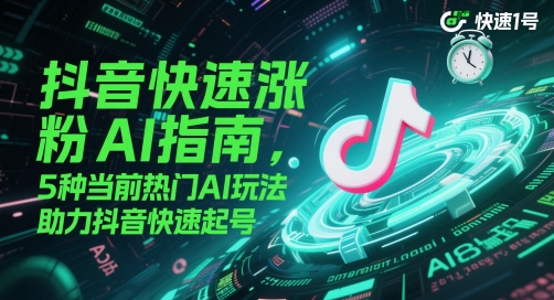 抖音快速涨粉AI指南，5种当前热门AI玩法，助力抖音快速起号-学习笔记资源库