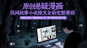 原创悬疑漫画民间故事小说推文全新完整课程, 搭配ai绘画,0基础轻松上手,撸分成和伙伴计划-学习笔记资源库