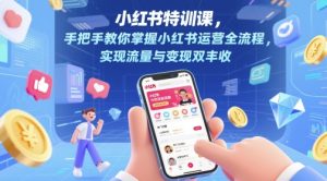 小红书特训课,手把手教你掌握小红书运营全流程,实现流量与变现双丰收-学习笔记资源库
