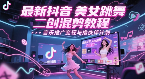 最新抖音美女跳舞二创混剪教程，流量高，音乐推广变现与撸伙伴计划-学习笔记资源库