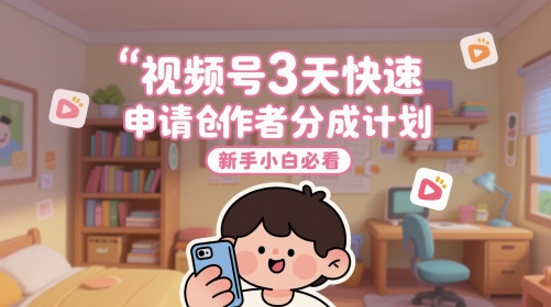 视频号3天快速申请创作者分成计划，新手小白必看-学习笔记资源库