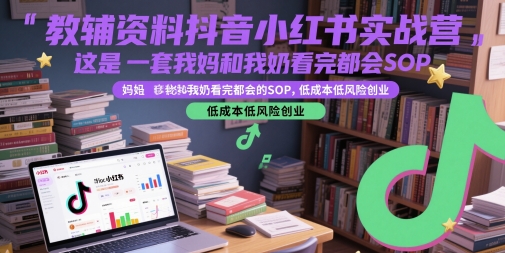 教辅资料抖音小红书实战营，这是一套我妈和我奶看完都会的SOP，低成本低风险创业-学习笔记资源库