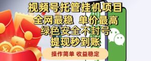 视频号托管挂G项目全网最稳,单价最高,绿色安全不封号提现秒到账,操作简单,收益稳定【揭秘】-学习笔记资源库