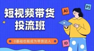 抖音快手短视频带货投流班,详细又全面的抖音快手带货实操课,零基础也能成为带货达人-学习笔记资源库