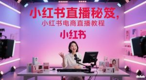 小红书直播秘笈,小红书电商直播教程-学习笔记资源库