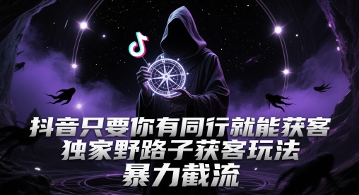 抖音只要你有同行就能获客，独家野路子获客玩法，暴力截流【揭秘】-学习笔记资源库