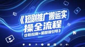 短剧推广搬运实操全流程,0粉拉新+星图强引导-学习笔记资源库