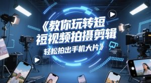 教你玩转短视频拍摄剪辑,轻松拍出手机大片-学习笔记资源库