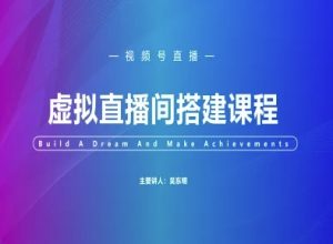 视频号虚拟直播间搭建-视频号教程-学习笔记资源库
